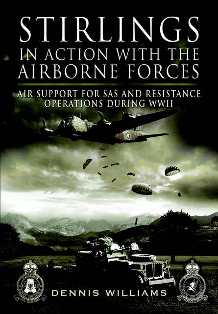 Stirlings in Action with the Airborne Forces: Air Support For SAS and Resistance Operations During WWII: Air Support For Special Forces and Resistance Operations During WWII
