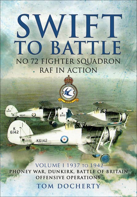 Swift to Battle: No 72 Fighter Squadron RAF in Action, 1937–1942 (Phoney War, Dunkirk, Battle of Britain, Offensive Operations): Phoney War, Dunkirk, Battle of Britain, Offensive Operations