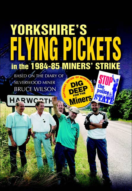Yorkshire's Flying Pickets in the 1984–85 Miners' Strike: Based on the Diary of Silverwood Miner Bruce Wilson