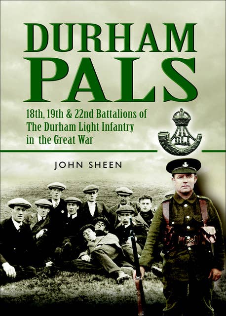 Durham Pals: 18th, 19th, 20th and 22nd Battalions of the Durham Light Infantry in the Great War