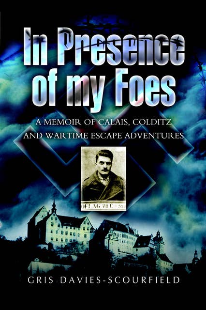 In Presence of My Foes: A Memoir Calais, Colditz, and Wartime Escape Adventures