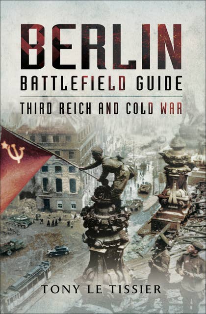 Berlin Battlefield Guide: Third Reich & Cold War