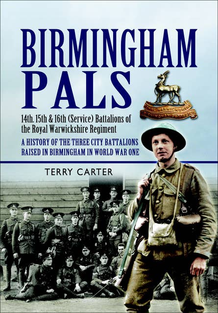 Birmingham Pals: 14th, 15th & 16th (Service) Battalions of the Royal Warwickshire Regiment, A History of the Three City Battalions Raised in Birmingham in World War One