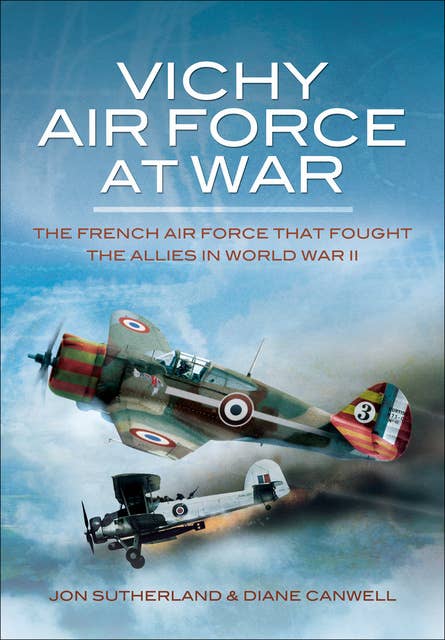 Vichy Air Force at War: The French Air Force that Fought the Allies in World War II
