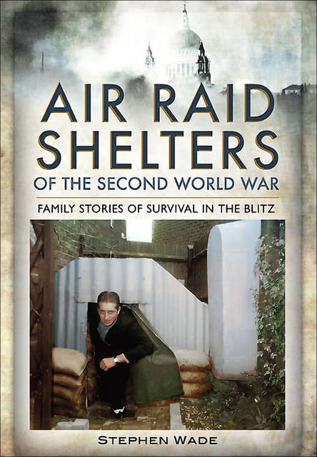 Air Raid Shelters of the Second World War: Family Stories of Survival in the Blitz
