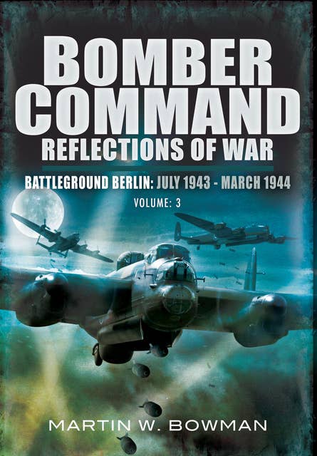 Bomber Command: Reflections of War, Volume 3: Battleground Berlin, July 1943–March 1944