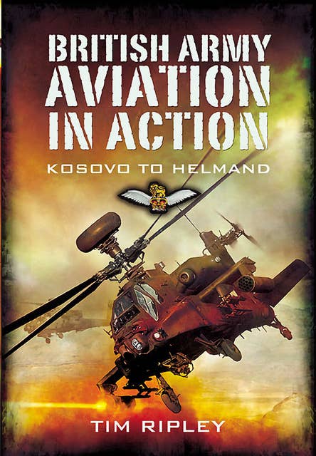 British Army Aviation in Action: Kosovo to Helmand