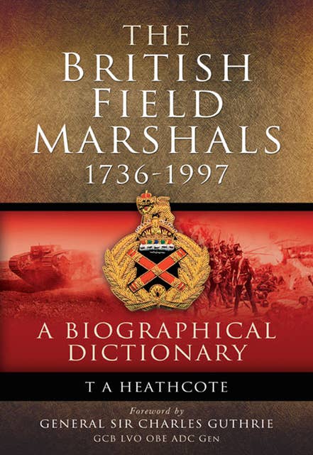 The British Field Marshals, 1736-1997: A Biographical Dictionary