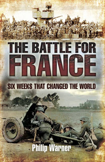 The Battle for France: Six Weeks That Changed The World