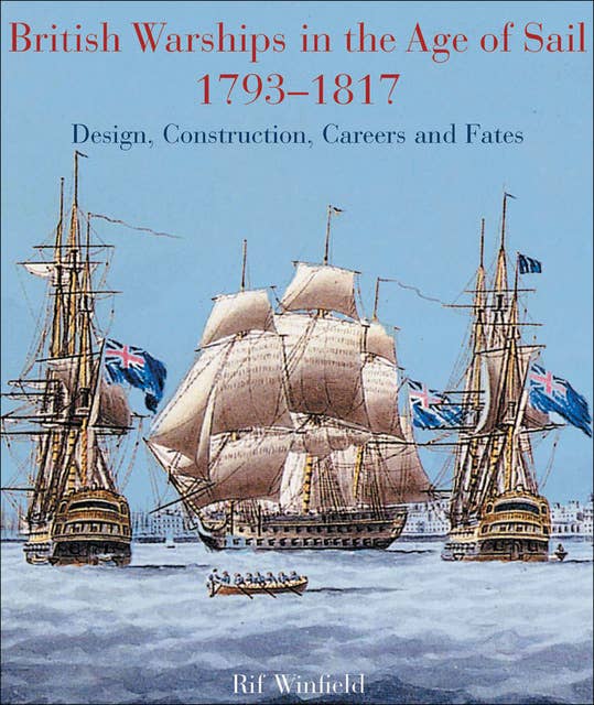 British Warships in the Age of Sail, 1793–1817: Design, Construction, Careers and Fates