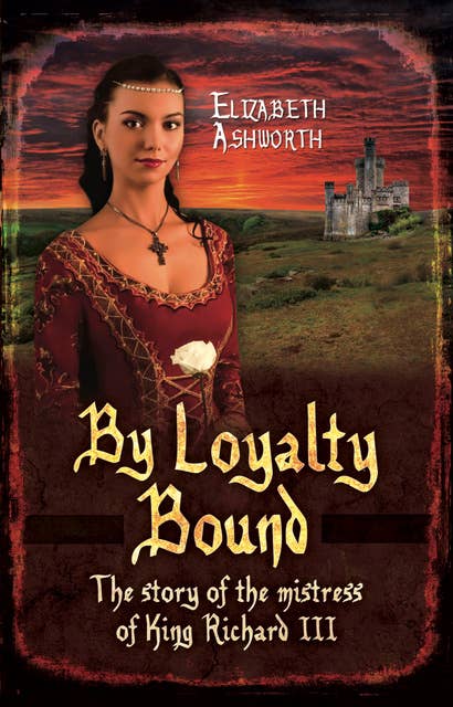 By Loyalty Bound: The Story of the Mistress of King Richard III