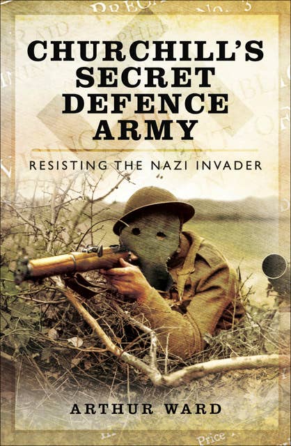 Churchill's Secret Defence Army: Resisting the Nazi Invader