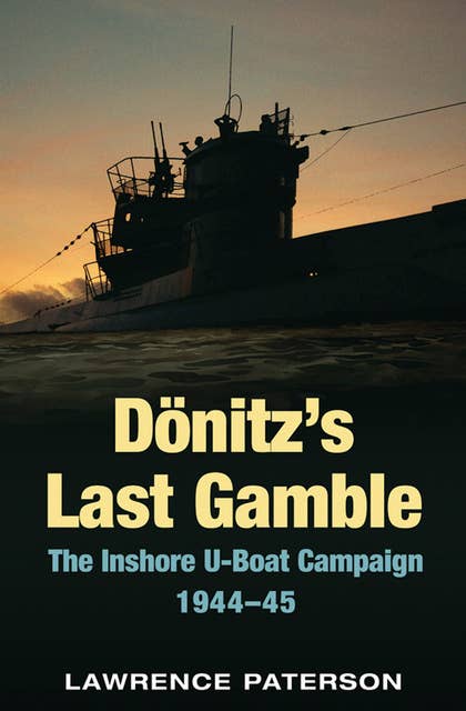 Dönitz's Last Gamble: The Inshore U-Boat Campaign 1944-45