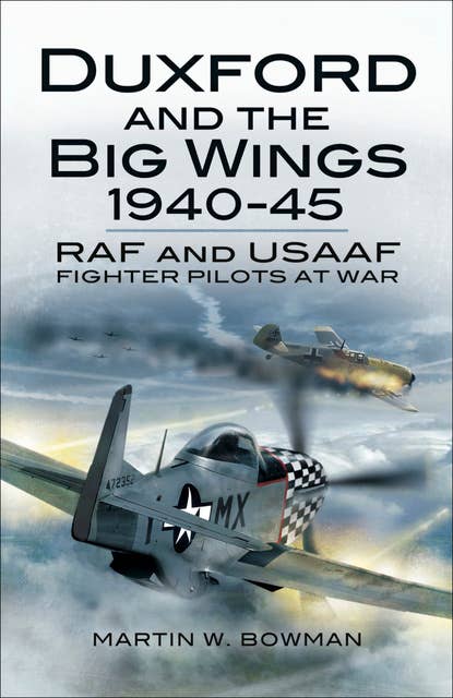 Duxford and the Big Wings, 1940–45: RAF and USAAF Fighter Pilots at War