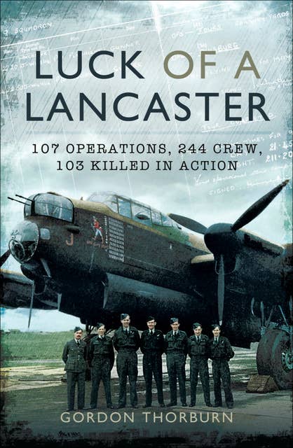 Luck of a Lancaster: 107 Operations, 244 Crew, 103 Killed in Action