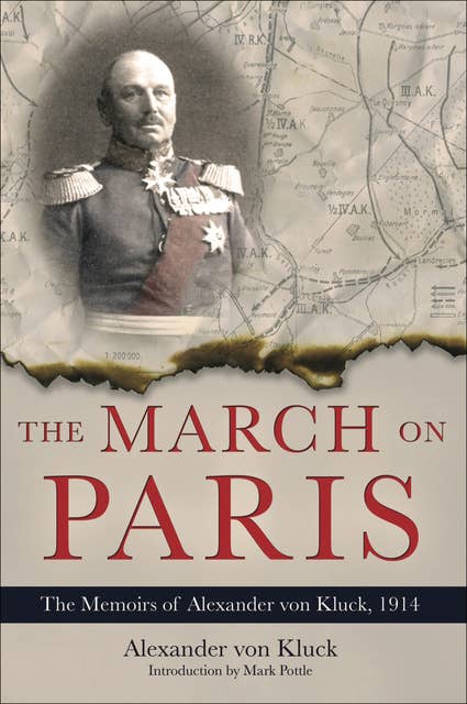 The March on Paris: The Memoirs of Alexander von Kluck, 1914