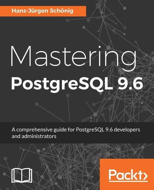 Mastering PostgreSQL 9.6: A comprehensive guide for PostgreSQL 9.6 developers and administrators