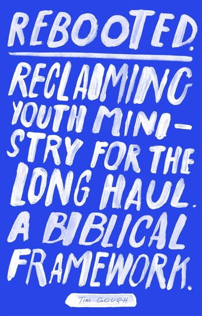 Rebooted: Reclaiming Youth Ministry For The Long Haul - A Biblical Framework