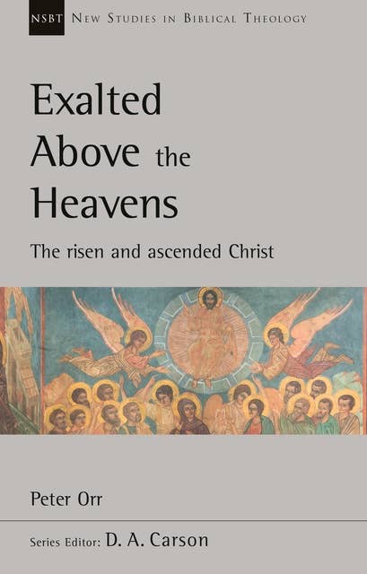 Exalted Above The Heavens: The Risen And Ascended Christ