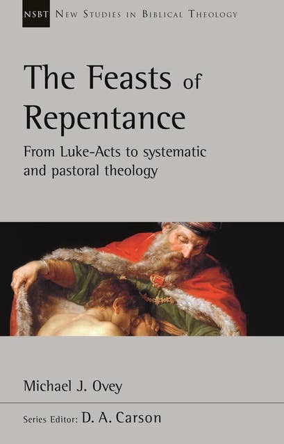 The Feasts of Repentance: From Luke-Acts To Systematic and Pastoral Theology