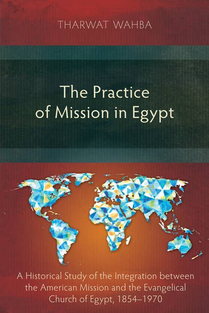 The Practice of Mission in Egypt: A Historical Study of the Integration between the American Mission and the Evangelical Church of Egypt, 1854–1970