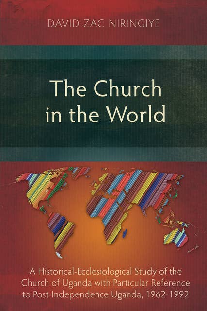 The Church in the World: A Historical-Ecclesiological Study of the Church of Uganda with Particular Reference to Post-Independence Uganda, 1962-1992