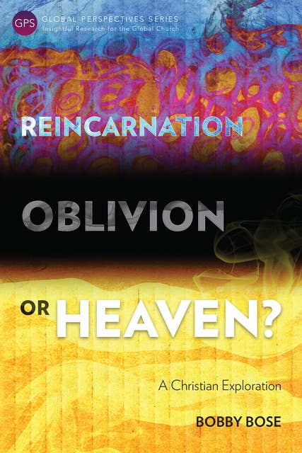Reincarnation, Oblivion or Heaven?: A Christian Exploration