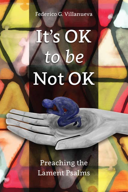 It’s OK to Be Not OK: Preaching the Lament Psalms