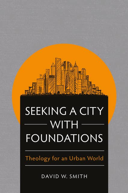 Seeking a City with Foundations: Theology for an Urban World