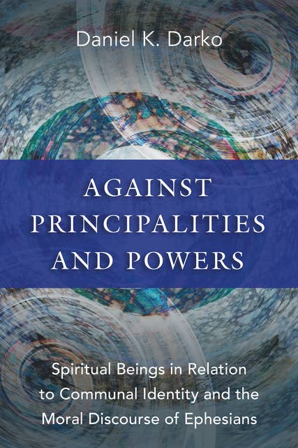Against Principalities and Powers: Spiritual Beings in Relation to Communal Identity and the Moral Discourse of Ephesians