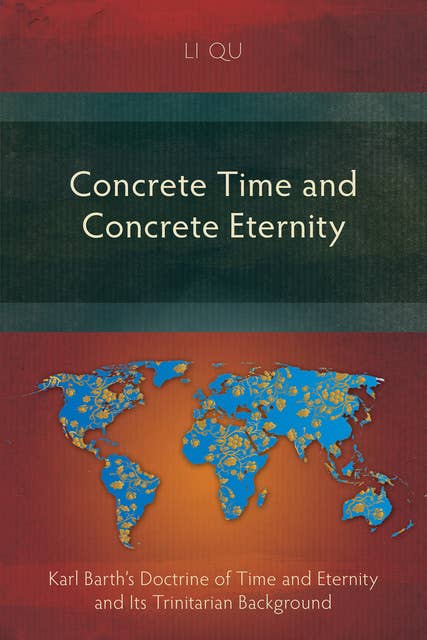 Concrete Time and Concrete Eternity: Karl Barth’s Doctrine of Time and Eternity and Its Trinitarian Background