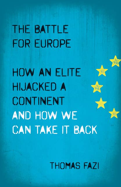 The Battle for Europe: How an Elite Hijacked a Continent - and How we Can Take it Back