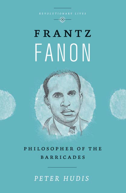 Frantz Fanon: Philosopher of the Barricades