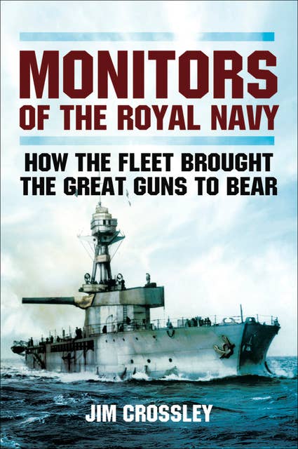 Monitors of the Royal Navy: How the Fleet Brought the Great Guns to Bear