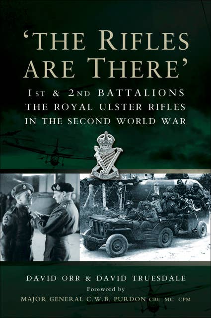 The Rifles Are There: 1st & 2nd Battalions The Royal Ulster Rifles in the Second World War: 1st &  2nd Battalions The Royal Ulster Rifles in the Second World War