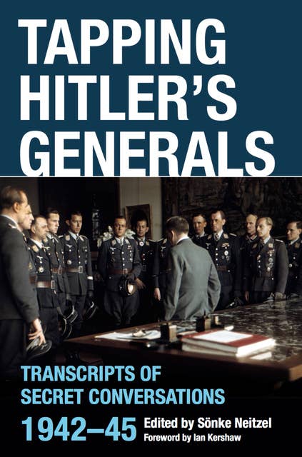 Tapping Hitler's Generals: Transcripts of Secret Conversations, 1942–45
