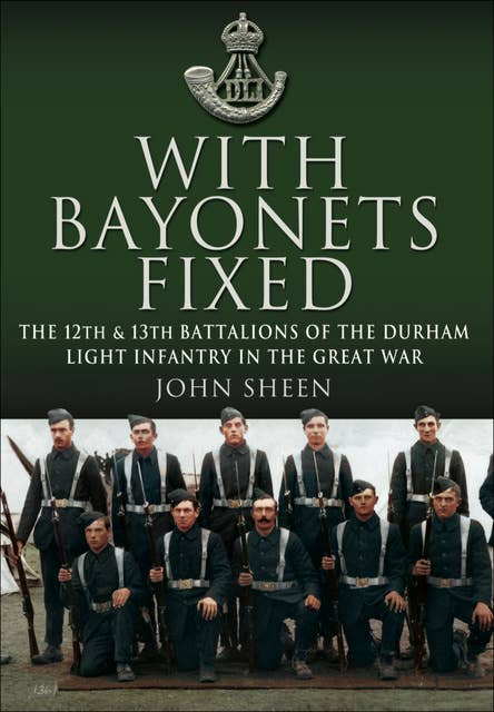 With Bayonets Fixed: The 12th & 13th Battalions of the Durham Light Infantry in the Great War