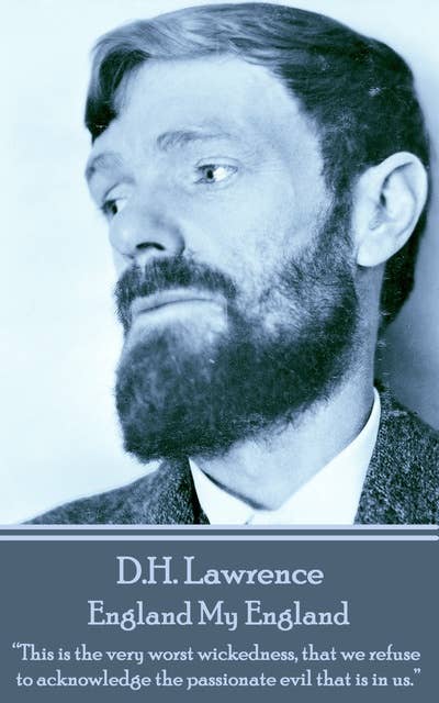 D H Lawrence - England My England: “This is the very worst wickedness, that we refuse to acknowledge the passionate evil that is in us. ”