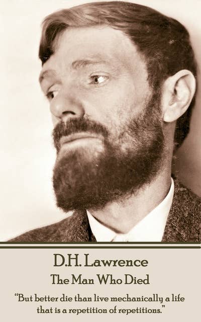 D H Lawrence - The Man Who Died: “But better die than live mechanically a life that is a repetition of repetitions.”