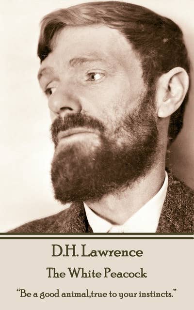 D H Lawrence - The White Peacock: “Be a good animal,true to your instincts.”