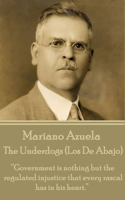 The Underdogs (Los De Abajo): “Government is nothing but the regulated injustice that every rascal has in his heart.” 