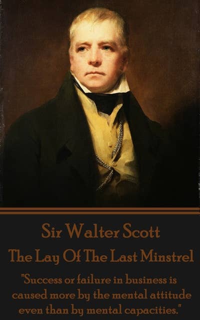 The Lay Of The Last Minstrel: "Success or failure in business is caused more by the mental attitude even than by mental capacities."