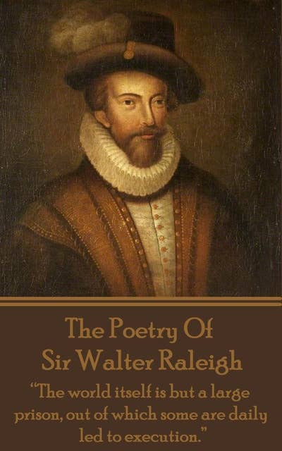 The Poetry of Sir Walter Raleigh: "The world itself is but a large prison, out of which some are daily led to execution."