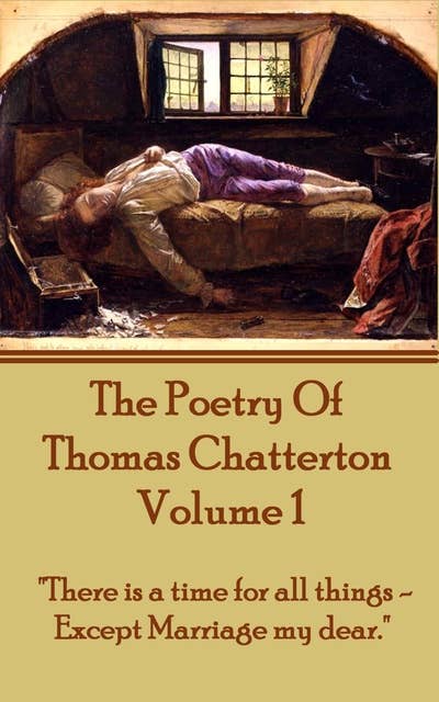 The Poetry Of Thomas Chatterton - Vol 1 : "There is a time for all things - except marriage my dear": "There is a time for all things - except marriage my dear."