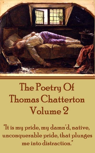 The Poetry Of Thomas Chatterton - Vol 2 : "It is my pride, my damn'd, native, unconquerable pride, that plunges me into distraction": "It is my pride, my damn'd, native, unconquerable pride, that plunges me into distraction."