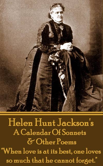 Helen Hunt Jackson - A Calendar Of Sonnets & Other Poems: "When love is at its best, one loves so much that he cannot forget."