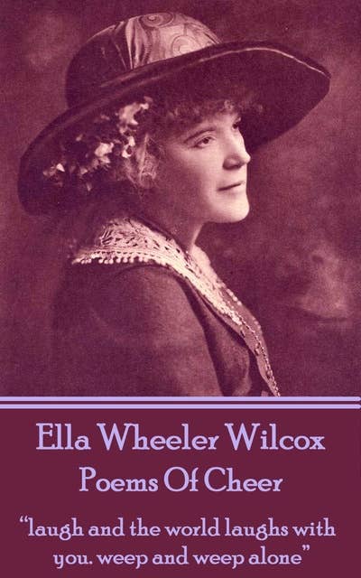 Ella Wheeler Wilcox - Poems Of Cheer: “laugh and the world laughs with you. weep and weep alone”