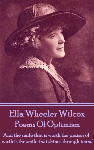 Ella Wheeler Wilcox - Poems Of Optimism: "And the smile that is worth the praises of earth is the smile that shines through tears."