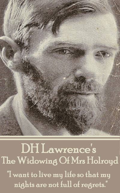 D H Lawrence - The Widowing Of Mrs Holroyd: "I want to live my life so that my nights are not full of regrets."