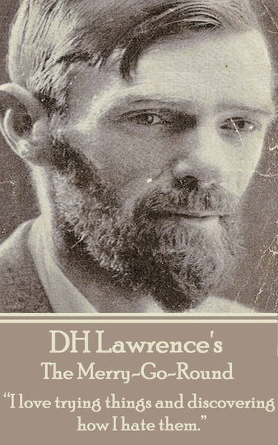 D H Lawrence - The Merry-Go-Round: “I love trying things and discovering how I hate them.”